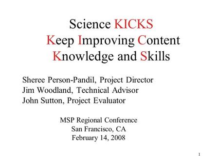 1 Science KICKS Keep Improving Content Knowledge and Skills Sheree Person-Pandil, Project Director Jim Woodland, Technical Advisor John Sutton, Project.