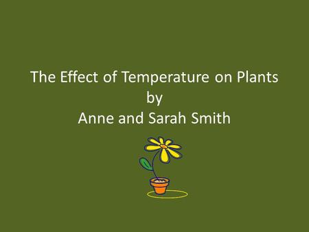 The Effect of Temperature on Plants by Anne and Sarah Smith.