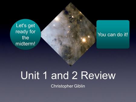 Unit 1 and 2 Review Christopher Giblin Let's get ready for the midterm! You can do it!