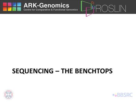 SEQUENCING – THE BENCHTOPS. Roche 454 Junior Same technology as 454 FLX Read length: 400 bases Paired-end 100,000 reads 12 hours (instrument time) Output.