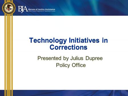 Technology Initiatives in Corrections Presented by Julius Dupree Policy Office.