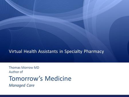 Thomas Morrow MD Author of Tomorrow’s Medicine Managed Care Virtual Health Assistants in Specialty Pharmacy.