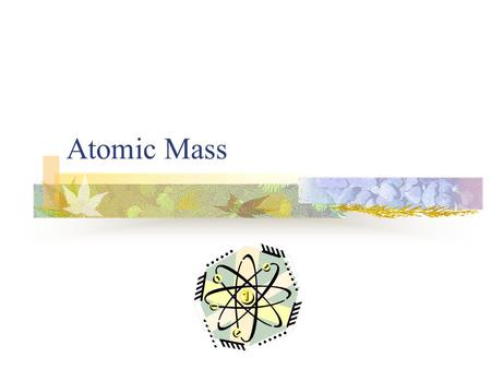 Atomic Mass. Atomic Number (A) Number of protons in the nucleus Atoms of the same element all have the same number of protons In a neutral atom, the total.