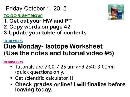 Friday October 1, 2015 TO DO RIGHT NOW: 1.Get out your HW and PT 2.Copy words on page 42 3.Update your table of contents HOMEWORK Due Monday- Isotope Worksheet.