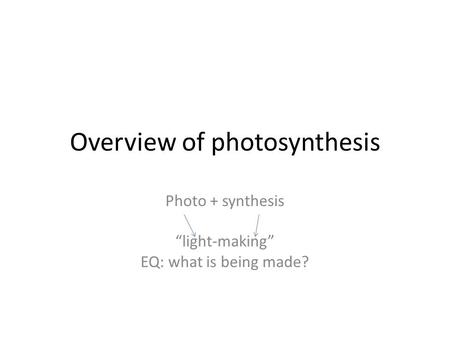 Overview of photosynthesis Photo + synthesis “light-making” EQ: what is being made?