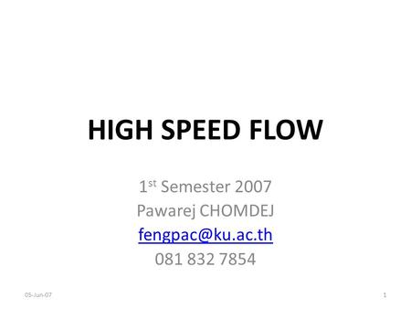 HIGH SPEED FLOW 1 st Semester 2007 Pawarej CHOMDEJ 081 832 7854 05-Jun-071.