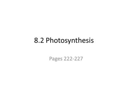 8.2 Photosynthesis Pages 222-227 LEQ: How is energy, which ultimately comes from the sun, transformed into useable energy?