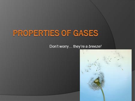 Don’t worry… they’re a breeze!. Compressibility  How much the volume of matter decreases under pressure.  High for gases; low for solids and liquids.