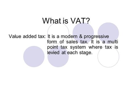 What is VAT? Value added tax: It is a modern & progressive form of sales tax. It is a multi point tax system where tax is levied at each stage.