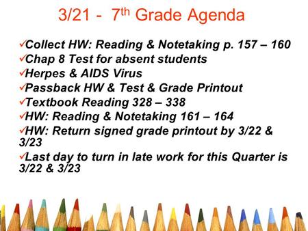 3/21 - 7 th Grade Agenda Collect HW: Reading & Notetaking p. 157 – 160 Chap 8 Test for absent students Herpes & AIDS Virus Passback HW & Test & Grade Printout.