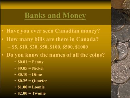 Banks and Money Have you ever seen Canadian money? How many bills are there in Canada? –$5, $10, $20, $50, $100, $500, $1000 Do you know the names of all.