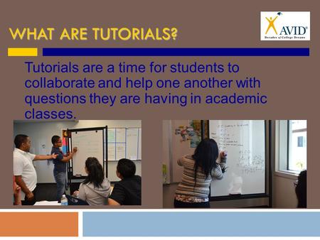 WHAT ARE TUTORIALS? Tutorials are a time for students to collaborate and help one another with questions they are having in academic classes.