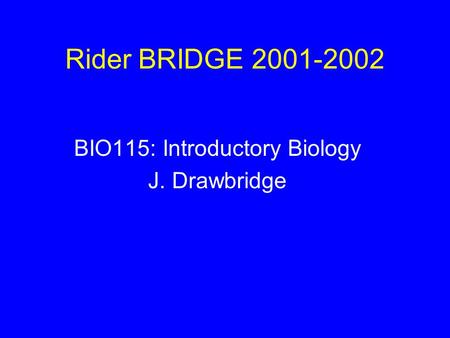 Rider BRIDGE 2001-2002 BIO115: Introductory Biology J. Drawbridge.