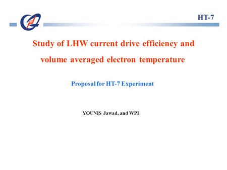 YOUNIS Jawad, and WPI HT-7 Proposal for HT-7 Experiment Study of LHW current drive efficiency and volume averaged electron temperature.