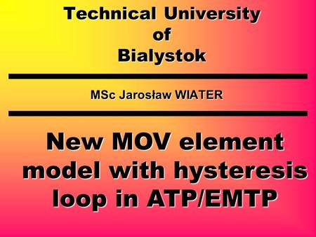 Technical University of Bialystok MSc Jarosław WIATER New MOV element model with hysteresis loop in ATP/EMTP.