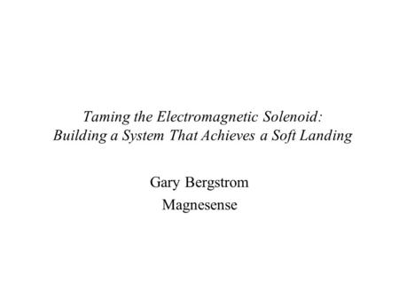 Taming the Electromagnetic Solenoid: Building a System That Achieves a Soft Landing Gary Bergstrom Magnesense.