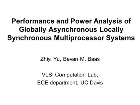 Performance and Power Analysis of Globally Asynchronous Locally Synchronous Multiprocessor Systems Zhiyi Yu, Bevan M. Baas VLSI Computation Lab, ECE department,