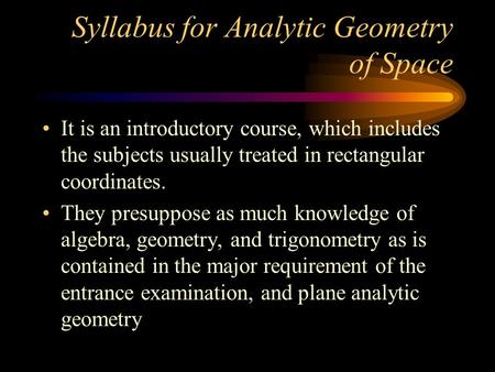 Syllabus for Analytic Geometry of Space It is an introductory course, which includes the subjects usually treated in rectangular coordinates. They presuppose.