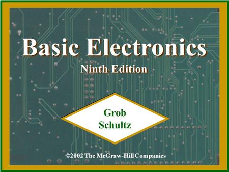 Basic Electronics Ninth Edition Basic Electronics Ninth Edition ©2002 The McGraw-Hill Companies Grob Schultz.