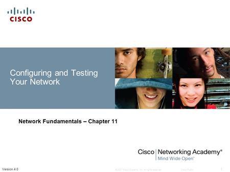 © 2007 Cisco Systems, Inc. All rights reserved.Cisco Public 1 Version 4.0 Configuring and Testing Your Network Network Fundamentals – Chapter 11.