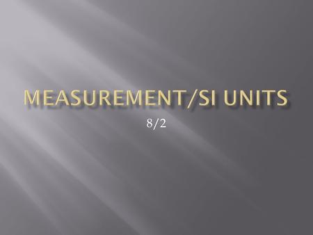 8/2.  Why do we need this?  Scientists need standard units of measurement so that their work can be reproduced by other scientists. (previously known.