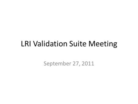 LRI Validation Suite Meeting September 27, 2011. Agenda Action Item List Test data update – Selection of core message set – Review of lab results test.