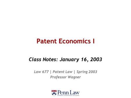 Patent Economics I Class Notes: January 16, 2003 Law 677 | Patent Law | Spring 2003 Professor Wagner.