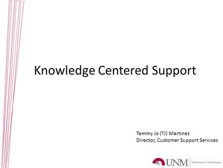 Knowledge Centered Support Tammy Jo (TJ) Martinez Director, Customer Support Services.