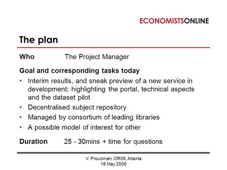 V. Proudman, OR09, Atlanta 18 May 2009 The plan WhoThe Project Manager Goal and corresponding tasks today Interim results, and sneak preview of a new service.