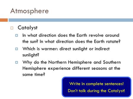 Atmosphere  Catalyst  In what direction does the Earth revolve around the sun? In what direction does the Earth rotate?  Which is warmer: direct sunlight.