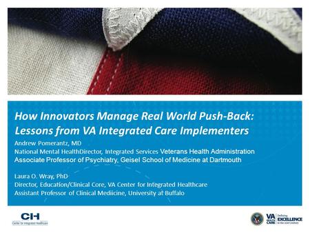 How Innovators Manage Real World Push-Back: Lessons from VA Integrated Care Implementers Andrew Pomerantz, MD National Mental HealthDirector, Integrated.