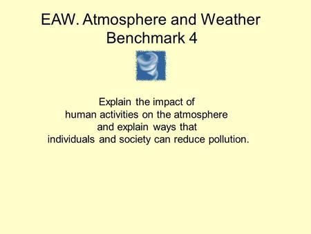 EAW. Atmosphere and Weather Benchmark 4 Explain the impact of human activities on the atmosphere and explain ways that individuals and society can reduce.