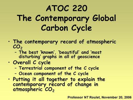 ATOC 220 The Contemporary Global Carbon Cycle The contemporary record of atmospheric CO 2 –The best ‘known’, ‘beautiful’ and ‘most disturbing’ graphs in.