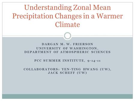 DARGAN M. W. FRIERSON UNIVERSITY OF WASHINGTON, DEPARTMENT OF ATMOSPHERIC SCIENCES PCC SUMMER INSTITUTE, 9-14-11 COLLABORATORS: YEN-TING HWANG (UW), JACK.
