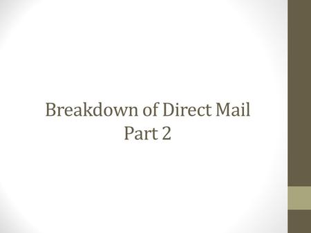 Breakdown of Direct Mail Part 2. What You Need 1.Prospects 2.Material (Envelopes, Postage, lumpy mail, etc) 3.Your offer 4.Response Mechanism 5.Follow.