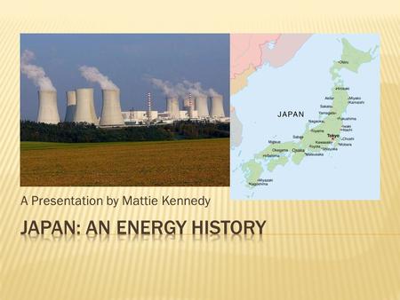 A Presentation by Mattie Kennedy.  Japan is only 16% energy self-sufficient  Japan has the 3 rd largest nuclear production  Japan is the largest.