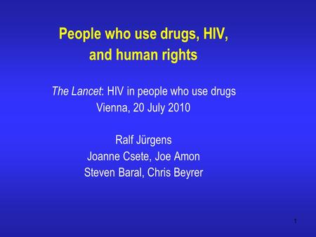 1 People who use drugs, HIV, and human rights The Lancet : HIV in people who use drugs Vienna, 20 July 2010 Ralf Jürgens Joanne Csete, Joe Amon Steven.