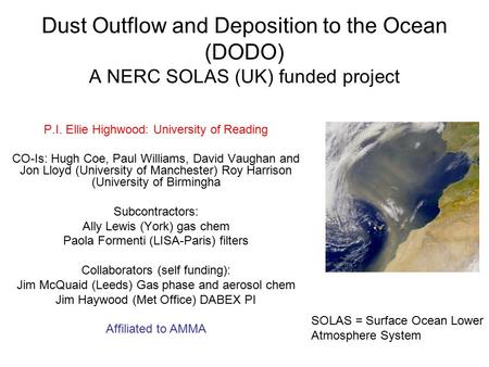 Dust Outflow and Deposition to the Ocean (DODO) A NERC SOLAS (UK) funded project P.I. Ellie Highwood: University of Reading CO-Is: Hugh Coe, Paul Williams,