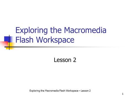 Exploring the Macromedia Flash Workspace – Lesson 2 1 Exploring the Macromedia Flash Workspace Lesson 2.