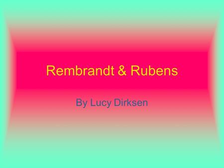 Rembrandt & Rubens By Lucy Dirksen. Rembrandt Most well known artist in the Western World Most accomplished in etching Did many self- portraits.