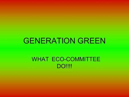 GENERATION GREEN WHAT ECO-COMMITTEE DO!!!!. WHAT IS GENERATION GREEN? GENERATION GREEN IS A ECO-BASED WEBSITE THAT HELPS SCHOOLS AND HOMES REDUCE WASTE,ELECTRICITY.