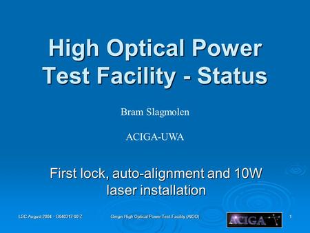 LSC August 2004 - G040317-00-Z Gingin High Optical Power Test Facility (AIGO) 1 High Optical Power Test Facility - Status First lock, auto-alignment and.