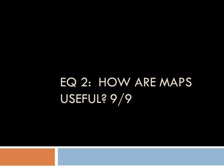 EQ 2: HOW ARE MAPS USEFUL? 9/9. Bell ringer: Thinking like a Historian…  Create a timeline on a piece of notebook paper in your binder.  Plot the 5.