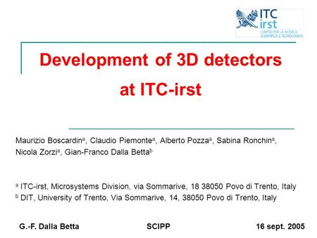 16 sept. 2005 G.-F. Dalla BettaSCIPP Maurizio Boscardin a, Claudio Piemonte a, Alberto Pozza a, Sabina Ronchin a, Nicola Zorzi a, Gian-Franco Dalla Betta.