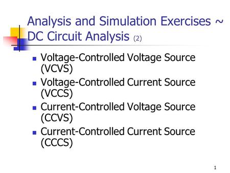 1 Analysis and Simulation Exercises ~ DC Circuit Analysis (2) Voltage-Controlled Voltage Source (VCVS) Voltage-Controlled Current Source (VCCS) Current-Controlled.