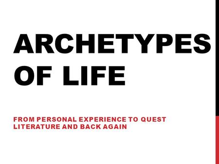 ARCHETYPES OF LIFE FROM PERSONAL EXPERIENCE TO QUEST LITERATURE AND BACK AGAIN.