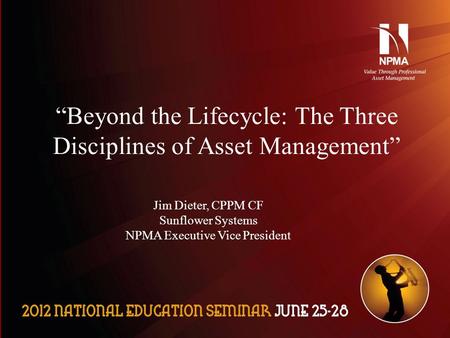 Please use the following two slides as a template for your presentation at NES. “Beyond the Lifecycle: The Three Disciplines of Asset Management” Jim Dieter,