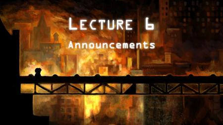 L ECTURE 6 Announcements. Next week will be great! Three major things are happening next week: – Zynga guest lecture – Your game pitches (more details.