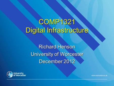 COMP1321 Digital Infrastructure Richard Henson University of Worcester December 2012.