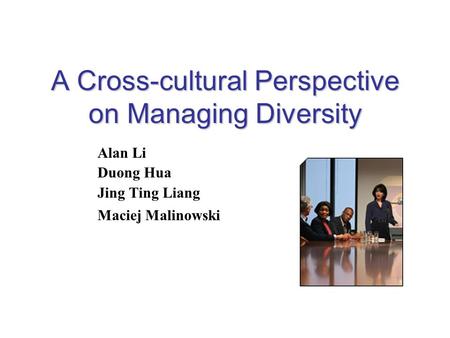 A Cross-cultural Perspective on Managing Diversity Alan Li Duong Hua Jing Ting Liang Maciej Malinowski.